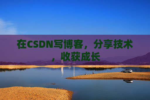 在CSDN写博客，分享技术，收获成长